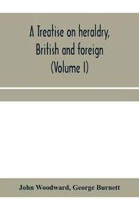 Cover image for A treatise on heraldry, British and foreign: with English and French glossaries (Volume I)