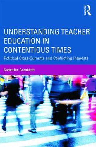 Understanding Teacher Education in Contentious Times: Political Cross-Currents and Conflicting Interests