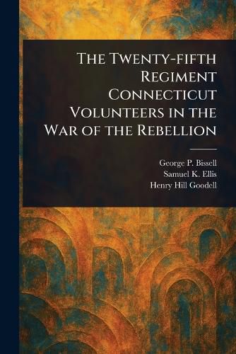 Cover image for The Twenty-fifth Regiment Connecticut Volunteers in the War of the Rebellion