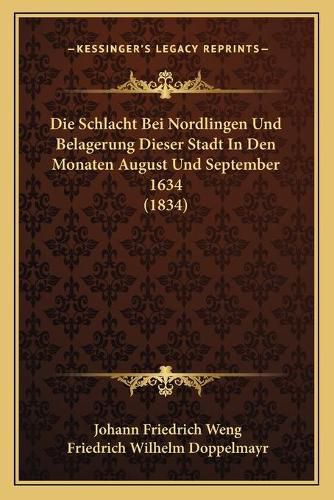 Cover image for Die Schlacht Bei Nordlingen Und Belagerung Dieser Stadt in Den Monaten August Und September 1634 (1834)