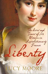 Cover image for Liberty: The Lives and Times of Six Women in Revolutionary France