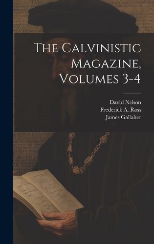 Cover image for The Calvinistic Magazine, Volumes 3-4