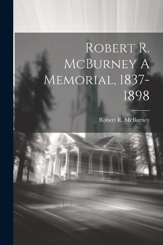 Cover image for Robert R. McBurney A Memorial, 1837-1898
