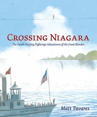Cover image for Crossing Niagara: The Death-Defying Tightrope Adventures of the Great Blondin