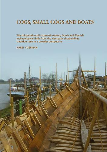 Cogs, Small Cogs, and Boats: The Thirteenth Until Sixteenth Century Dutch and Flemish Archaeological Finds from the Hanseatic Shipbuilding Tradition in a Broader Perpective