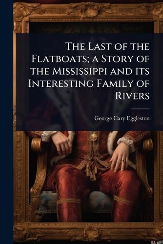 Cover image for The Last of the Flatboats; a Story of the Mississippi and its Interesting Family of Rivers