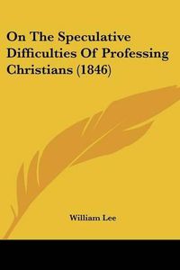 Cover image for On The Speculative Difficulties Of Professing Christians (1846)