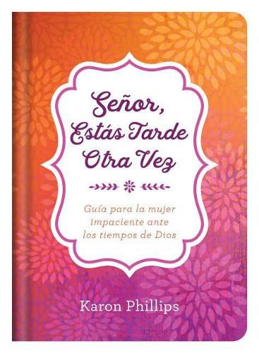 Cover image for Senor, Estas Tarde Otra Vez: Guia Para La Mujer Impaciente Ante Los Tiempos de Dios