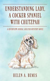 Cover image for Understanding Lady, A Cocker Spaniel with Chutzpah: A Riverview Animal Shelter Mystery Novel