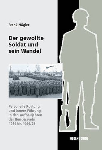 Cover image for Der Gewollte Soldat Und Sein Wandel: Personelle Rustung Und Innere Fuhrung in Den Aufbaujahren Der Bundeswehr 1956 Bis 1964/65