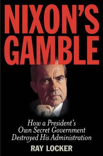 Cover image for Nixon's Gamble: How a President's Own Secret Government Destroyed His Administration