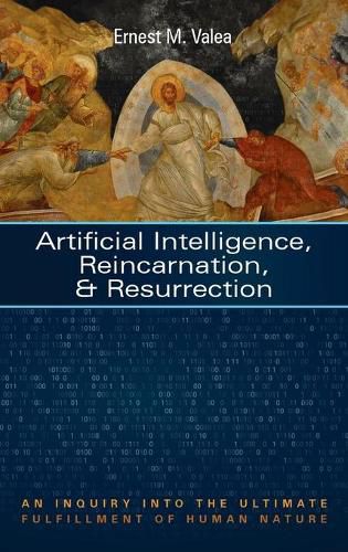 Cover image for Artificial Intelligence, Reincarnation, and Resurrection: An Inquiry Into the Ultimate Fulfillment of Human Nature