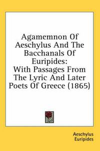 Cover image for Agamemnon of Aeschylus and the Bacchanals of Euripides: With Passages from the Lyric and Later Poets of Greece (1865)