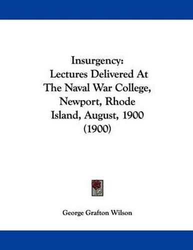 Insurgency: Lectures Delivered at the Naval War College, Newport, Rhode Island, August, 1900 (1900)