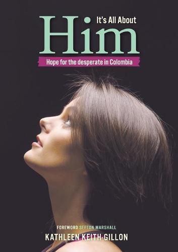 Cover image for It's All About Him: Hope for the desperate in Colombia