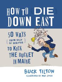 Cover image for How to Die Down East: 50 Ways (From Silly to Serious) to Kick the Bucket in Maine