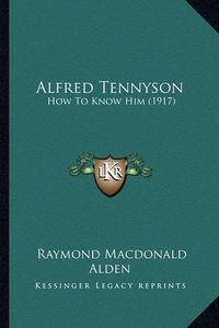 Cover image for Alfred Tennyson Alfred Tennyson: How to Know Him (1917) How to Know Him (1917)