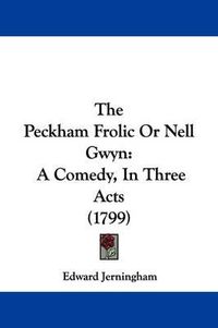 Cover image for The Peckham Frolic or Nell Gwyn: A Comedy, in Three Acts (1799)