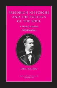 Cover image for Friedrich Nietzsche and the Politics of the Soul: A Study of Heroic Individualism