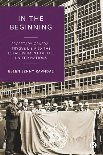 In the Beginning: Secretary-General Trygve Lie and the Establishment of the United Nations