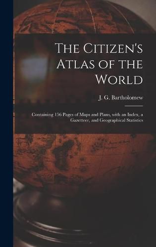 Cover image for The Citizen's Atlas of the World: Containing 156 Pages of Maps and Plans, With an Index, a Gazetteer, and Geographical Statistics