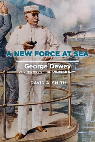 Cover image for A New Force at Sea: George Dewey and the Rise of the American Navy