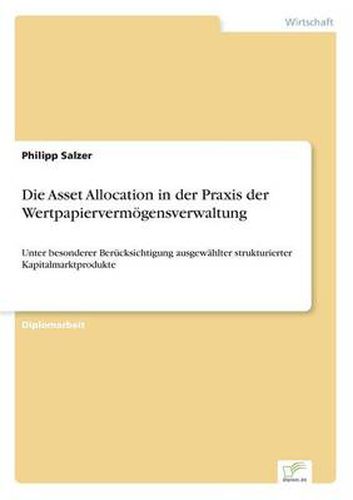 Cover image for Die Asset Allocation in der Praxis der Wertpapiervermoegensverwaltung: Unter besonderer Berucksichtigung ausgewahlter strukturierter Kapitalmarktprodukte