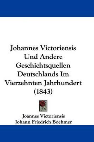 Cover image for Johannes Victoriensis Und Andere Geschichtsquellen Deutschlands Im Vierzehnten Jahrhundert (1843)