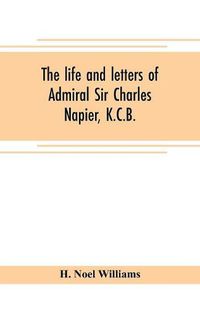 Cover image for The life and letters of Admiral Sir Charles Napier, K.C.B.