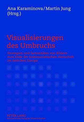 Cover image for Visualisierungen des Umbruchs: Strategien und Semantiken von Bildern zum Ende der kommunistischen Herrschaft im oestlichen Europa