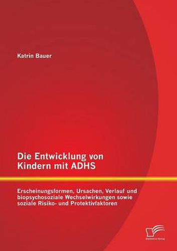 Cover image for Die Entwicklung von Kindern mit ADHS: Erscheinungsformen, Ursachen, Verlauf und biopsychosoziale Wechselwirkungen sowie soziale Risiko- und Protektivfaktoren