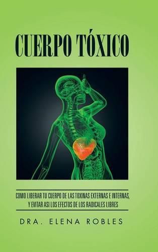 Cover image for Cuerpo Toxico: Como Liberar Tu Cuerpo de Las Toxinas Externas E Internas, y Evitar Asi Los Efectos de Los Radicales Libres