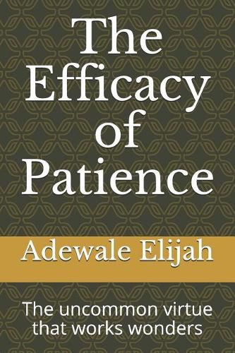 Cover image for The Efficacy of Patience: The Uncommon Virtue That Works Wonders