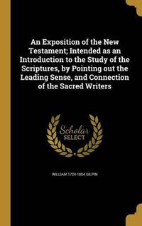 Cover image for An Exposition of the New Testament; Intended as an Introduction to the Study of the Scriptures, by Pointing Out the Leading Sense, and Connection of the Sacred Writers