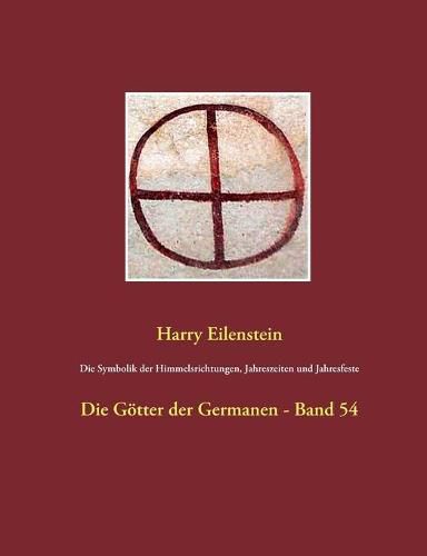 Die Symbolik der Himmelsrichtungen, Jahreszeiten und Jahresfeste: Die Goetter der Germanen - Band 54