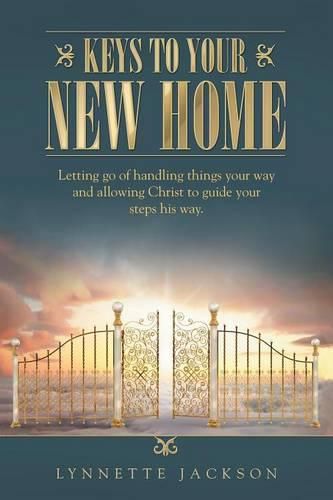 Cover image for Keys to Your New Home: Letting go of handling things your way and allowing Christ to guide your steps his way.