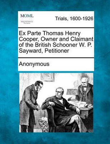 Ex Parte Thomas Henry Cooper, Owner and Claimant of the British Schooner W. P. Sayward, Petitioner