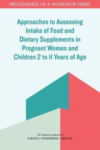 Cover image for Approaches to Assessing Intake of Food and Dietary Supplements in Pregnant Women and Children 2 to 11 Years of Age: Proceedings of a Workshop Series