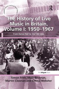 Cover image for The History of Live Music in Britain, Volume I: 1950-1967: From Dance Hall to the 100 Club