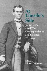 Cover image for At Lincoln's Side: John Hay's Civil War Correspondence and Selected Writings