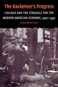 Cover image for The Racketeer's Progress: Chicago and the Struggle for the Modern American Economy, 1900-1940