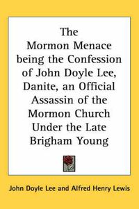 Cover image for The Mormon Menace Being the Confession of John Doyle Lee, Danite, an Official Assassin of the Mormon Church Under the Late Brigham Young