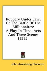 Cover image for Robbery Under Law; Or the Battle of the Millionaires: A Play in Three Acts and Three Scenes (1915)