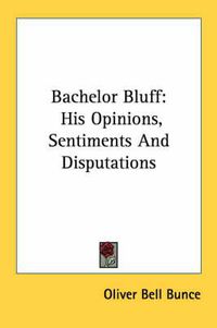 Cover image for Bachelor Bluff: His Opinions, Sentiments and Disputations