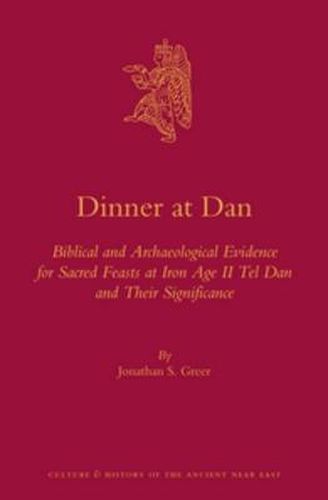 Cover image for Dinner at Dan: Biblical and Archaeological Evidence for Sacred Feasts at Iron Age II Tel Dan and Their Significance