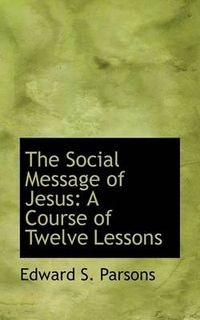 Cover image for The Social Message of Jesus: A Course of Twelve Lessons