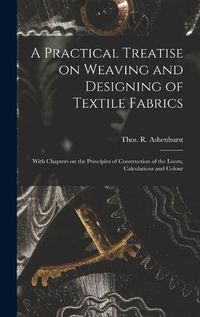 Cover image for A Practical Treatise on Weaving and Designing of Textile Fabrics