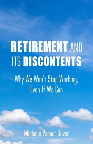 Cover image for Retirement and Its Discontents: Why We Won't Stop Working, Even If We Can