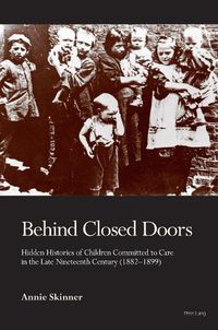 Cover image for Behind Closed Doors: Hidden Histories of Children Committed to Care in the Late Nineteenth Century (1882-1899)