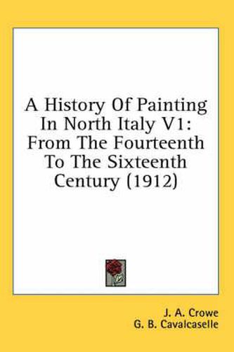 Cover image for A History of Painting in North Italy V1: From the Fourteenth to the Sixteenth Century (1912)